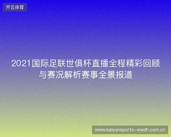 2021国际足联世俱杯直播全程精彩回顾与赛况解析赛事全景报道