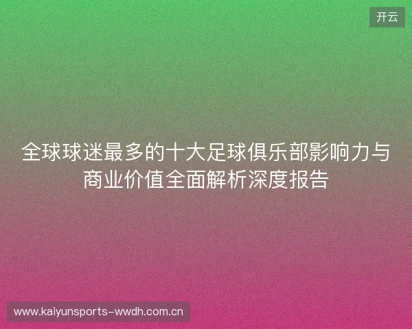 全球球迷最多的十大足球俱乐部影响力与商业价值全面解析深度报告 全球球迷最多的十大足球俱乐部影响力与商业价值全面解析深度报告
