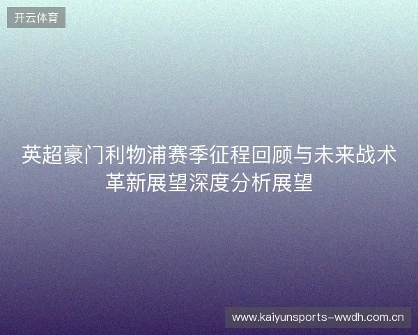 英超豪门利物浦赛季征程回顾与未来战术革新展望深度分析展望 英超豪门利物浦赛季征程回顾与未来战术革新展望深度分析展望