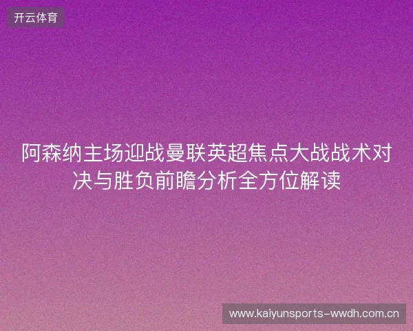 阿森纳主场迎战曼联英超焦点大战战术对决与胜负前瞻分析全方位解读