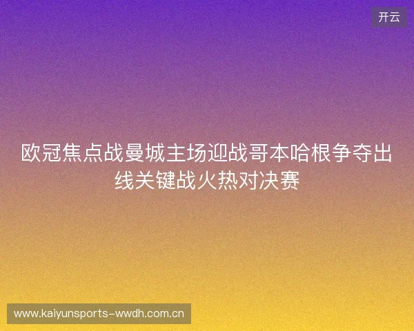 欧冠焦点战曼城主场迎战哥本哈根争夺出线关键战火热对决赛 欧冠焦点战曼城主场迎战哥本哈根争夺出线关键战火热对决赛