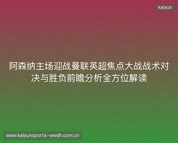 阿森纳主场迎战曼联英超焦点大战战术对决与胜负前瞻分析全方位解读 阿森纳主场迎战曼联英超焦点大战战术对决与胜负前瞻分析全方位解读